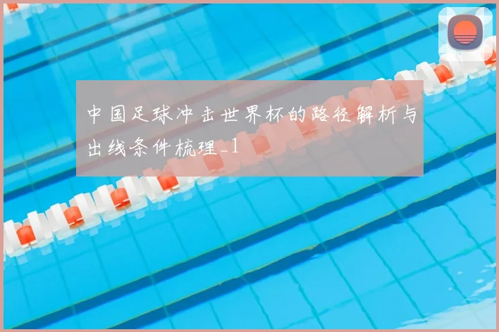 中国足球冲击世界杯的路径解析与出线条件梳理_1