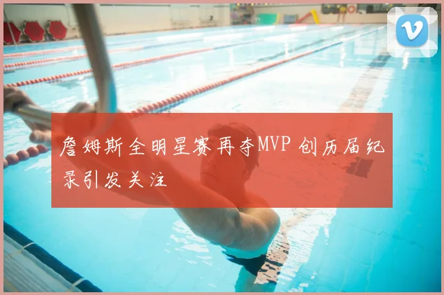 詹姆斯全明星赛再夺MVP 创历届纪录引发关注