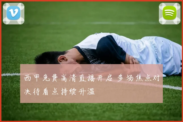 西甲免费高清直播开启 多场焦点对决待看点持续升温