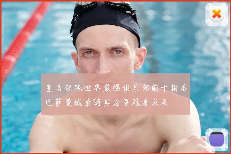 皇马领跑世界最强俱乐部前十排名巴萨曼城紧随其后争冠看点足