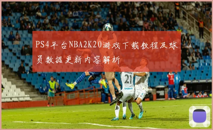 PS4平台NBA2K20游戏下载教程及球员数据更新内容解析