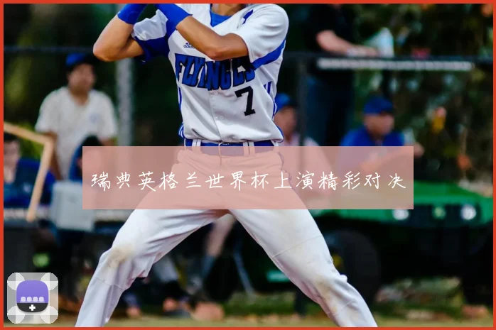 瑞典英格兰世界杯上演精彩对决