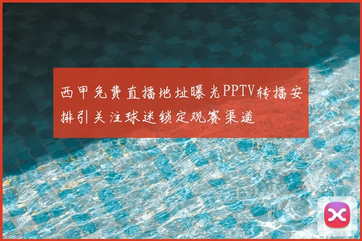 西甲免费直播地址曝光PPTV转播安排引关注球迷锁定观赛渠道