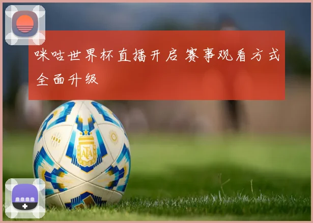 咪咕世界杯直播开启 赛事观看方式全面升级