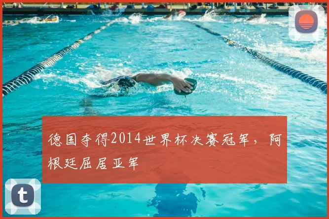 德国夺得2014世界杯决赛冠军，阿根廷屈居亚军