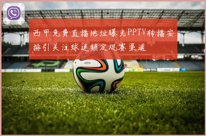 西甲免费直播地址曝光PPTV转播安排引关注球迷锁定观赛渠道
