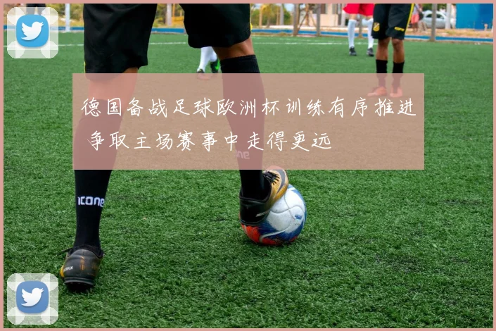 德国备战足球欧洲杯训练有序推进 争取主场赛事中走得更远