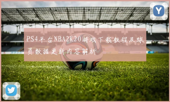 PS4平台NBA2K20游戏下载教程及球员数据更新内容解析