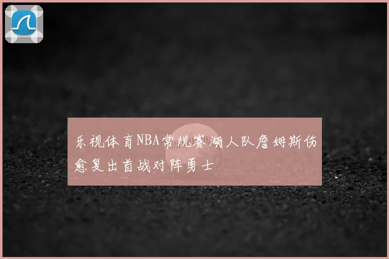 乐视体育NBA常规赛湖人队詹姆斯伤愈复出首战对阵勇士