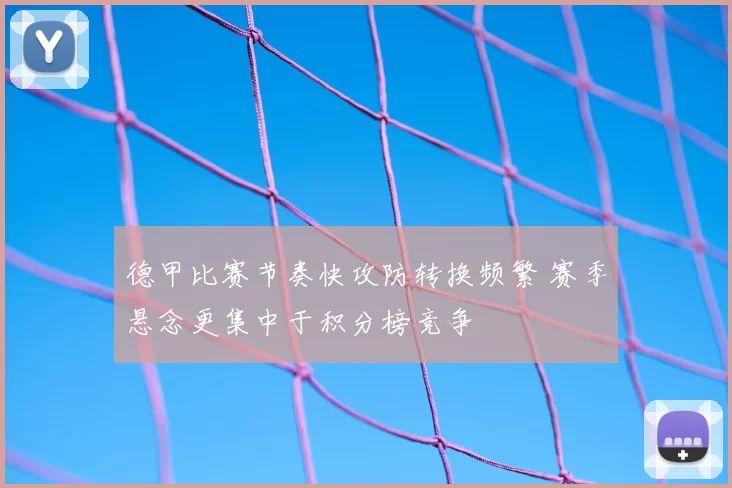 德甲比赛节奏快攻防转换频繁 赛季悬念更集中于积分榜竞争