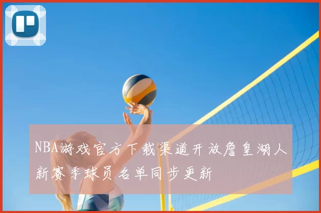 NBA游戏官方下载渠道开放詹皇湖人新赛季球员名单同步更新