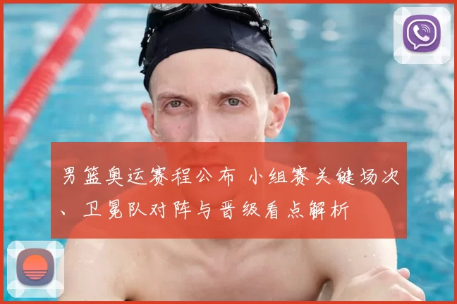 男篮奥运赛程公布 小组赛关键场次、卫冕队对阵与晋级看点解析