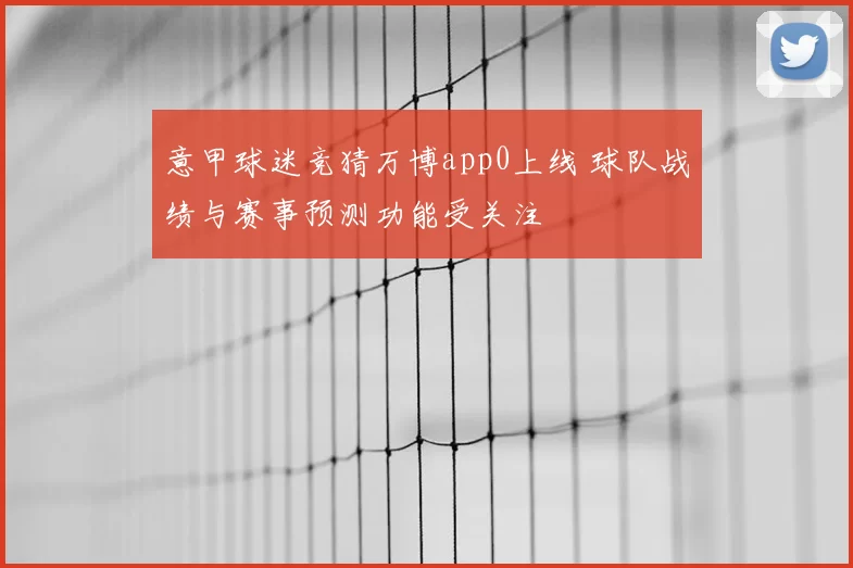 意甲球迷竞猜万博app0上线 球队战绩与赛事预测功能受关注
