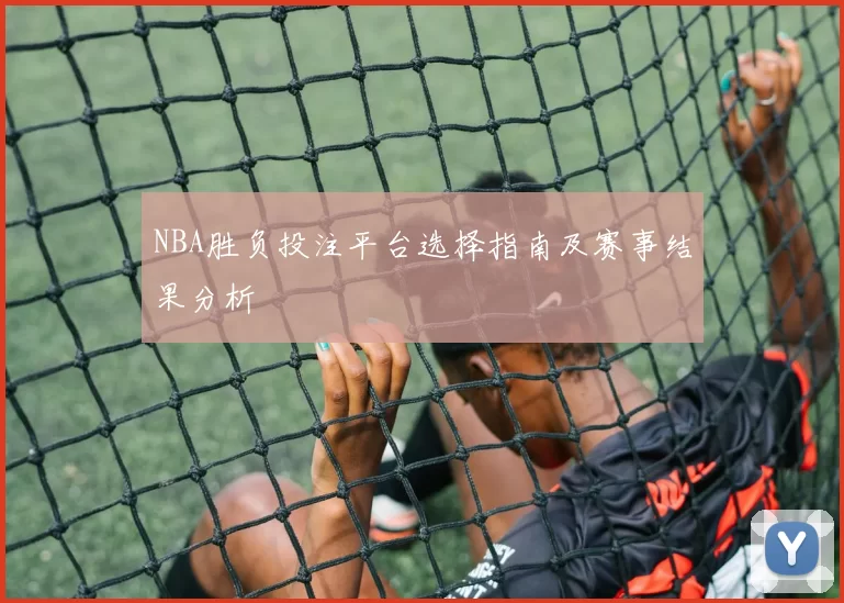 NBA胜负投注平台选择指南及赛事结果分析