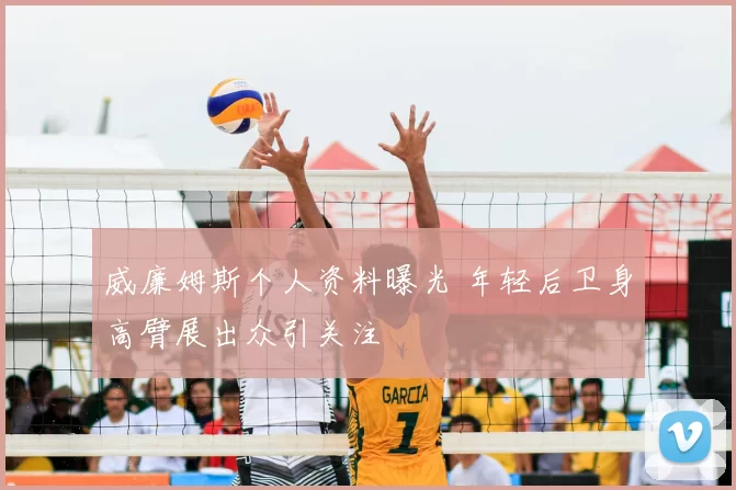 威廉姆斯个人资料曝光 年轻后卫身高臂展出众引关注