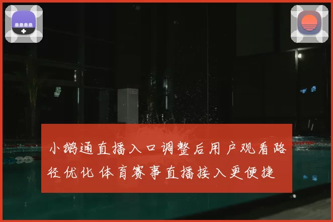 小鹅通直播入口调整后用户观看路径优化 体育赛事直播接入更便捷
