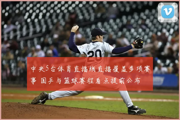 中央5台体育直播线直播覆盖多项赛事 国乒与篮球赛程看点提前公布