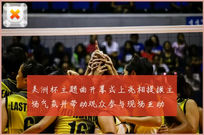美洲杯主题曲开幕式上亮相提振主场气氛并带动观众参与现场互动