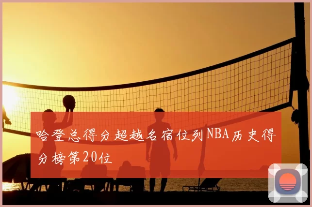 哈登总得分超越名宿位列NBA历史得分榜第20位
