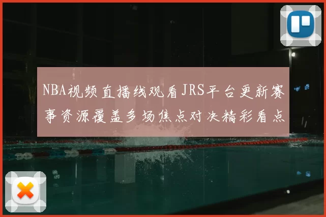 NBA视频直播线观看JRS平台更新赛事资源覆盖多场焦点对决精彩看点集中呈现