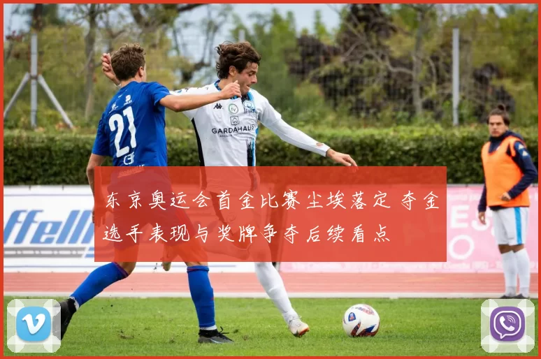 东京奥运会首金比赛尘埃落定 夺金选手表现与奖牌争夺后续看点
