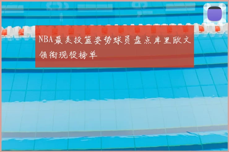 NBA最美投篮姿势球员盘点库里欧文领衔现役榜单