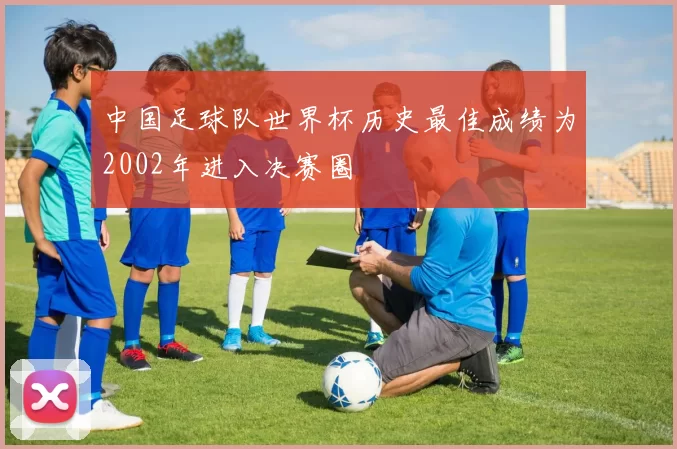 中国足球队世界杯历史最佳成绩为2002年进入决赛圈