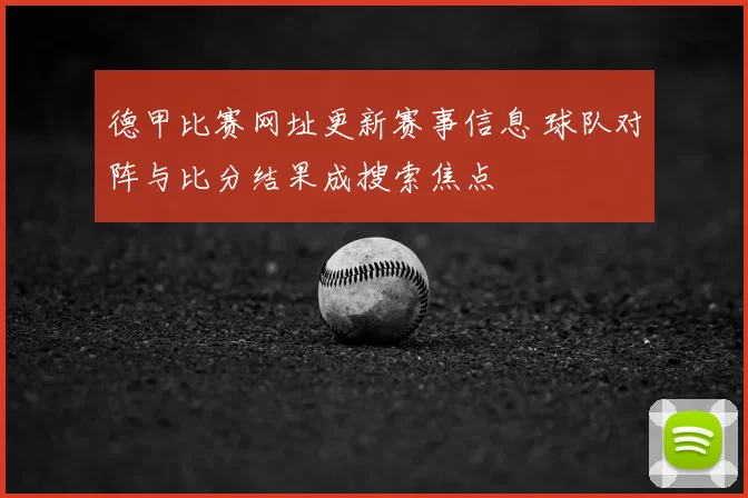德甲比赛网址更新赛事信息 球队对阵与比分结果成搜索焦点