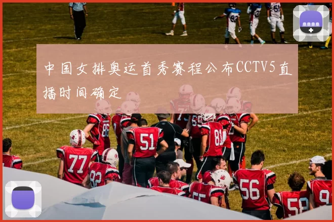 中国女排奥运首秀赛程公布CCTV5直播时间确定