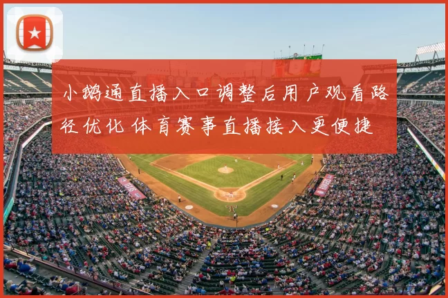 小鹅通直播入口调整后用户观看路径优化 体育赛事直播接入更便捷
