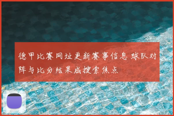 德甲比赛网址更新赛事信息 球队对阵与比分结果成搜索焦点