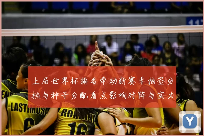 上届世界杯排名牵动新赛季抽签分档与种子分配看点影响对阵与实力平衡