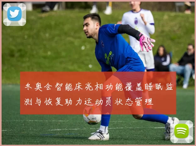 冬奥会智能床亮相功能覆盖睡眠监测与恢复助力运动员状态管理