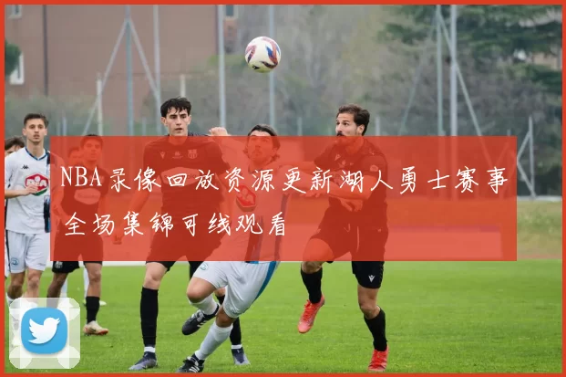 NBA录像回放资源更新湖人勇士赛事全场集锦可线观看