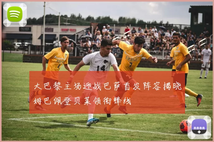 大巴黎主场迎战巴萨首发阵容揭晓姆巴佩登贝莱领衔锋线