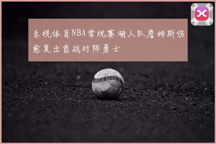乐视体育NBA常规赛湖人队詹姆斯伤愈复出首战对阵勇士