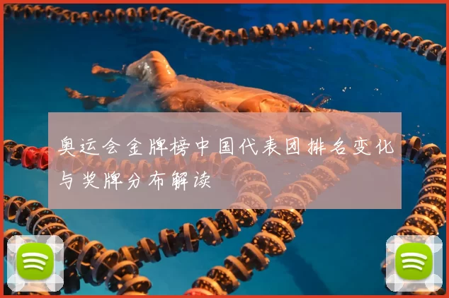 奥运会金牌榜中国代表团排名变化与奖牌分布解读