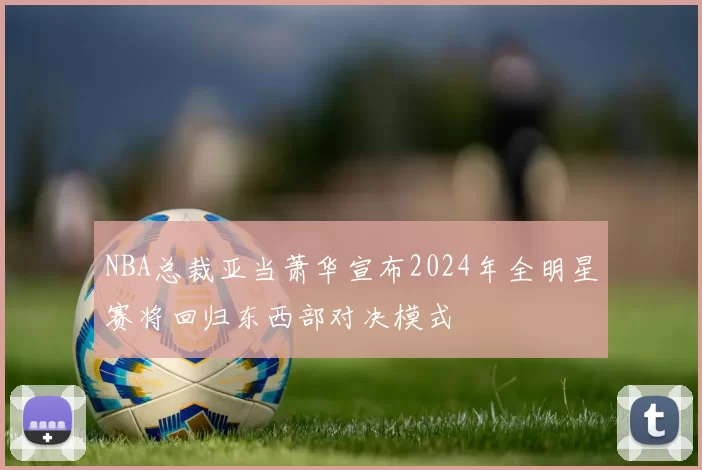 NBA总裁亚当萧华宣布2024年全明星赛将回归东西部对决模式