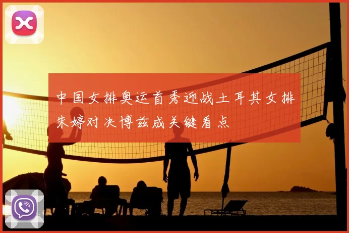 中国女排奥运首秀迎战土耳其女排朱婷对决博兹成关键看点