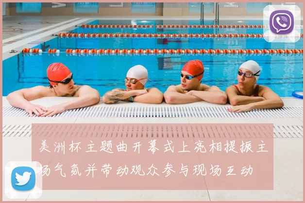 美洲杯主题曲开幕式上亮相提振主场气氛并带动观众参与现场互动