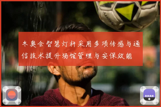 冬奥会智慧灯杆采用多项传感与通信技术提升场馆管理与安保效能
