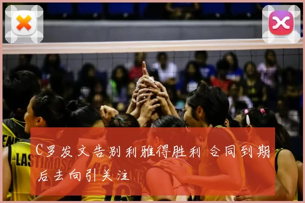 C罗发文告别利雅得胜利 合同到期后去向引关注