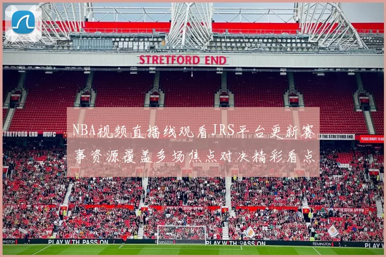 NBA视频直播线观看JRS平台更新赛事资源覆盖多场焦点对决精彩看点集中呈现